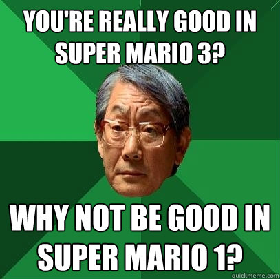 You're really good in Super mario 3? why not be good in super mario 1?  High Expectations Asian Father