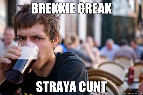 BREKKIE CREAK STRAYA CUNT  Lazy College Senior