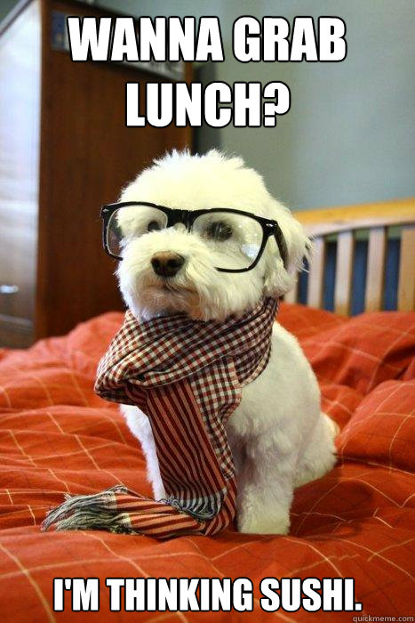 Wanna grab lunch? I'm thinking sushi.  Hipster Dog