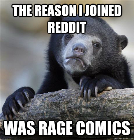 The reason I joined reddit was rage comics  Confession Bear