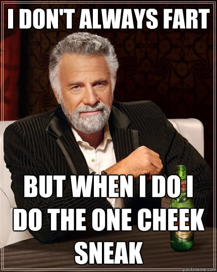 I don't always fart But When I do I do the one cheek sneak  The Most Interesting Man In The World