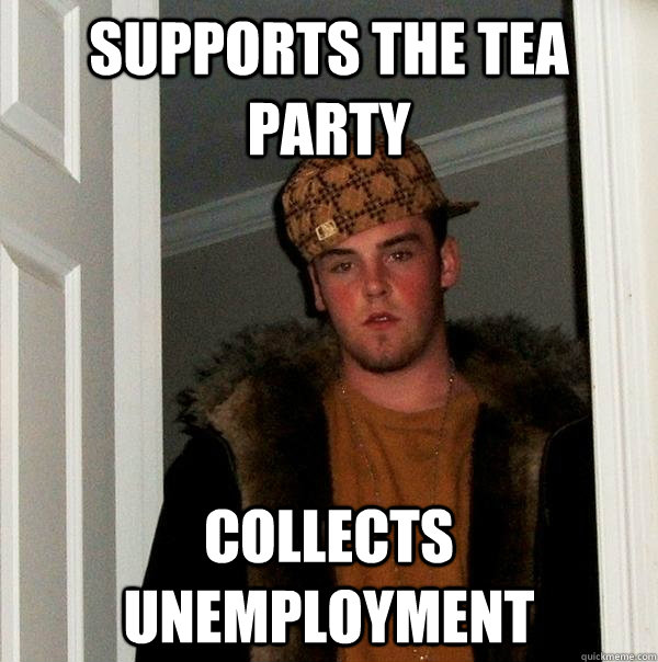 supports the tea party collects unemployment  Scumbag Steve