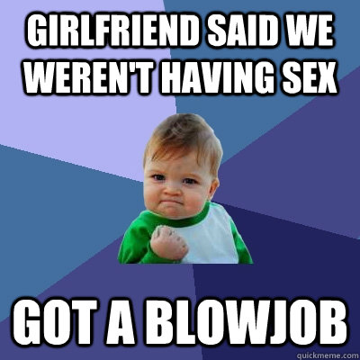 Girlfriend said we weren't having sex Got a blowjob  Success Kid