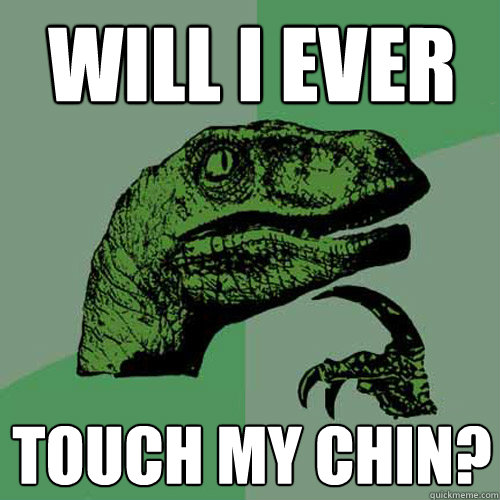 Will I ever touch my chin?  Philosoraptor