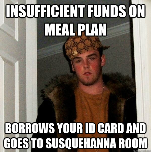 Insufficient funds on meal plan Borrows your ID card and goes to susquehanna room  Scumbag Steve