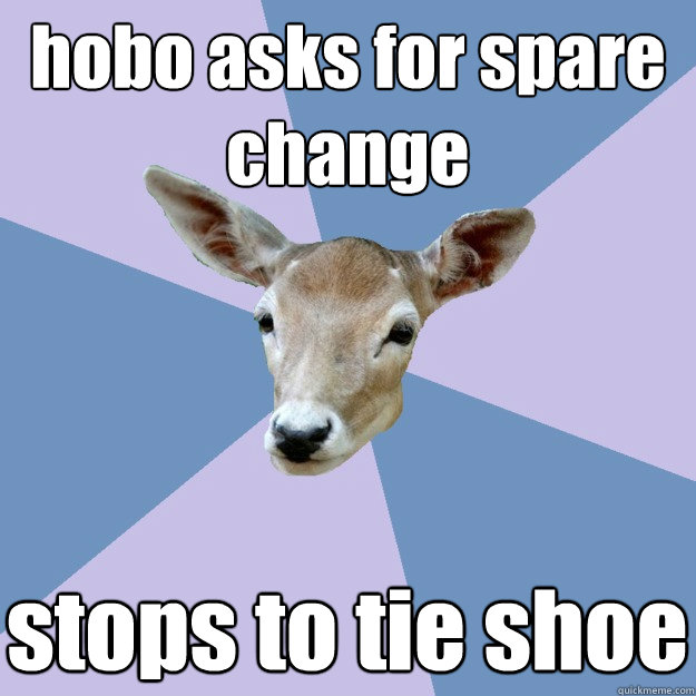 hobo asks for spare change stops to tie shoe - hobo asks for spare change stops to tie shoe  Indifferent Deer