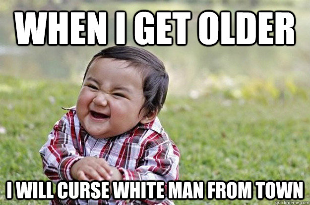 When I get older I will curse white man from town  Evil Toddler