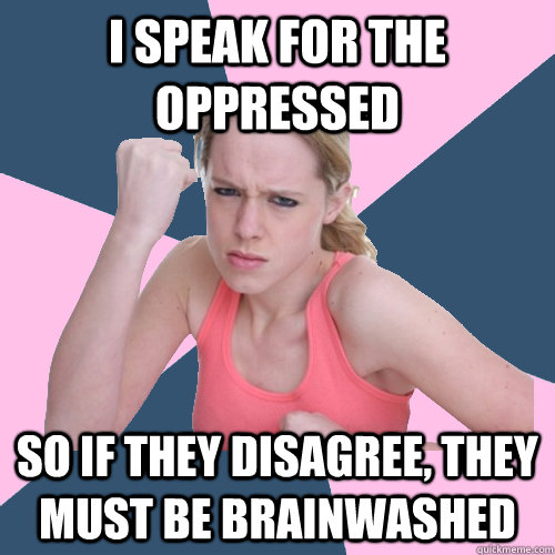 I SPEAK FOR THE OPPRESSED SO IF THEY DISAGREE, THEY MUST BE BRAINWASHED  Social Justice Sally