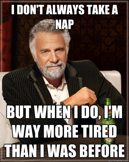 I don't always take a nap But when i do, I'm way more tired than I was before Caption 3 goes here  The Most Interesting Man In The World