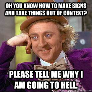 Oh you know how to make signs and take things out of context? Please tell me why I am going to hell.  Condescending Wonka