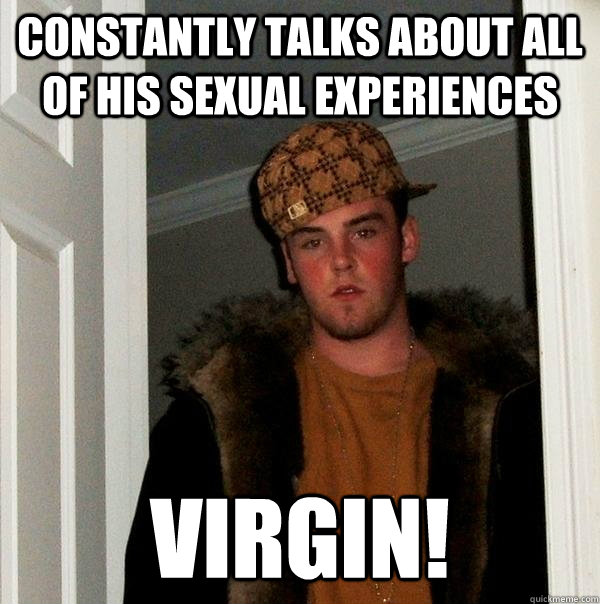 Constantly talks about all of his sexual experiences  virgin!   Scumbag Steve