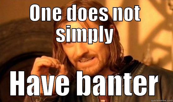 ONE DOES NOT SIMPLY HAVE BANTER Boromir