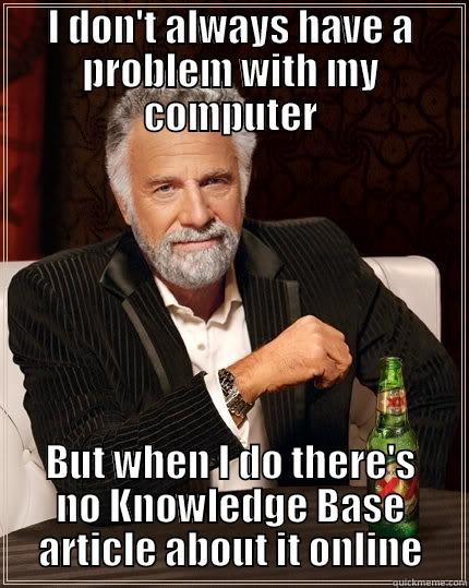 Tech Support - I DON'T ALWAYS HAVE A PROBLEM WITH MY COMPUTER BUT WHEN I DO THERE'S NO KNOWLEDGE BASE ARTICLE ABOUT IT ONLINE The Most Interesting Man In The World