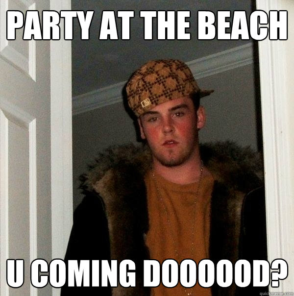 Party at the Beach u coming doooood?  Scumbag Steve