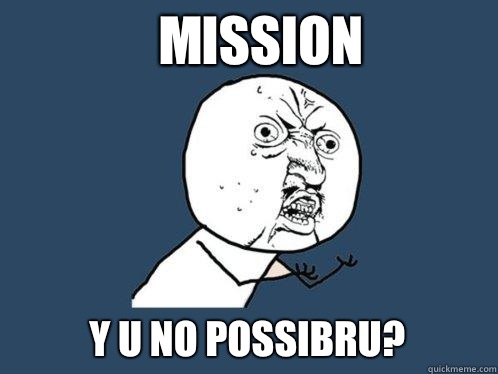 Mission y u no possibru?  Y U No