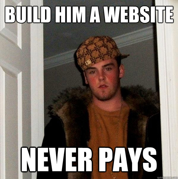 Build him a website Never pays - Build him a website Never pays  Scumbag Steve