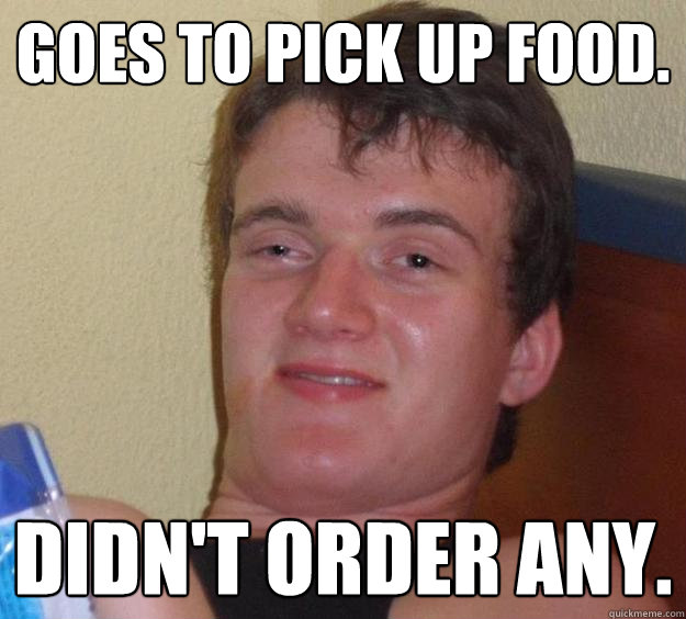 Goes to pick up food. didn't order any.  10 Guy