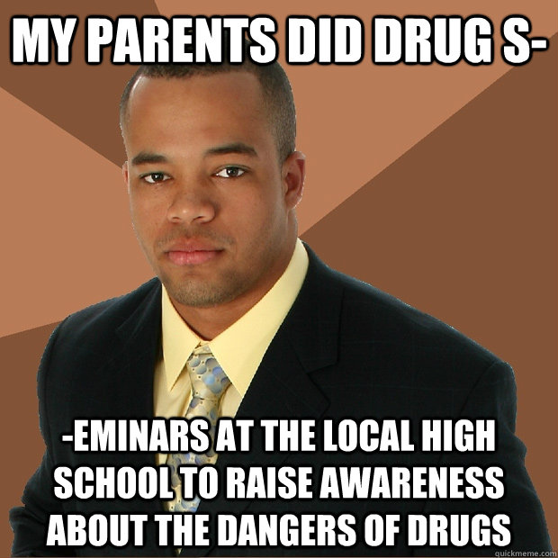 My parents did drug s- -eminars at the local high school to raise awareness about the dangers of drugs  Successful Black Man