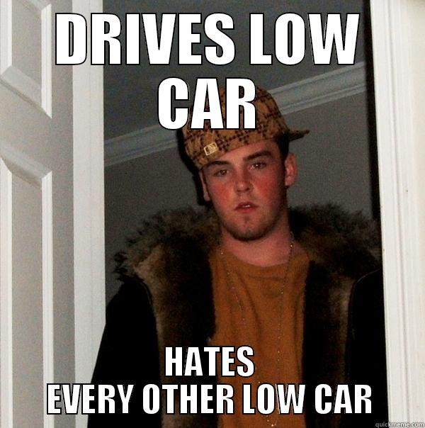 DRIVES LOW CAR HATES EVERY OTHER LOW CAR Scumbag Steve