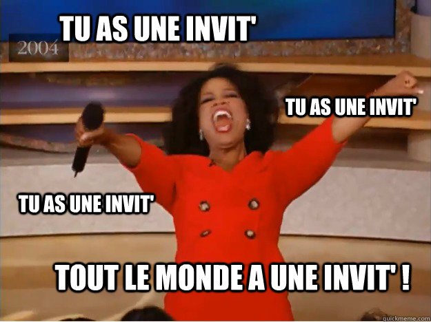 Tu as une invit' TOUT LE MONDE A UNE INVIT' ! Tu as une invit' Tu as une invit'  oprah you get a car