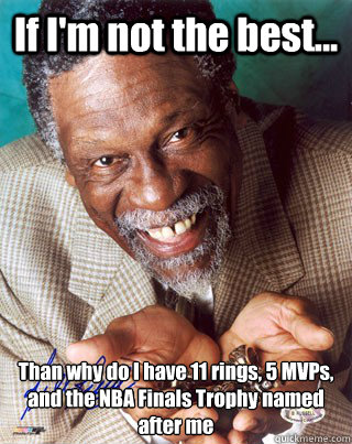 If I'm not the best... Than why do I have 11 rings, 5 MVPs, and the NBA Finals Trophy named after me  Bill Russell Winning