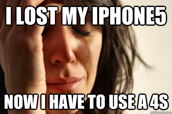 I lost my iphone5 now I have to use a 4s  First World Problems