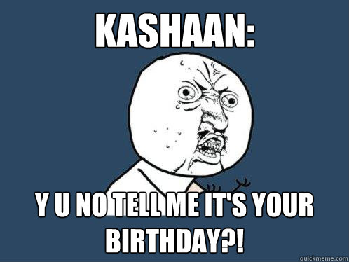 Kashaan: y u no tell me it's your birthday?! - Kashaan: y u no tell me it's your birthday?!  Y U No