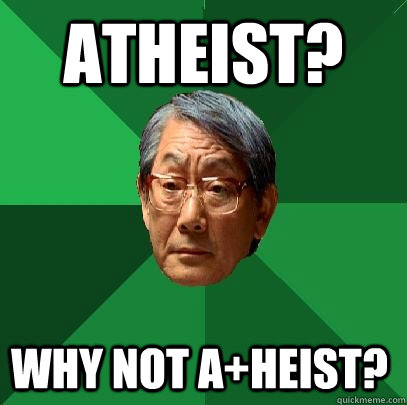 Atheist? Why not A+heist?  High Expectations Asian Father