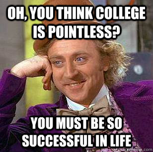 Oh, you think college is pointless? You must be so successful in life - Oh, you think college is pointless? You must be so successful in life  Condescending Wonka