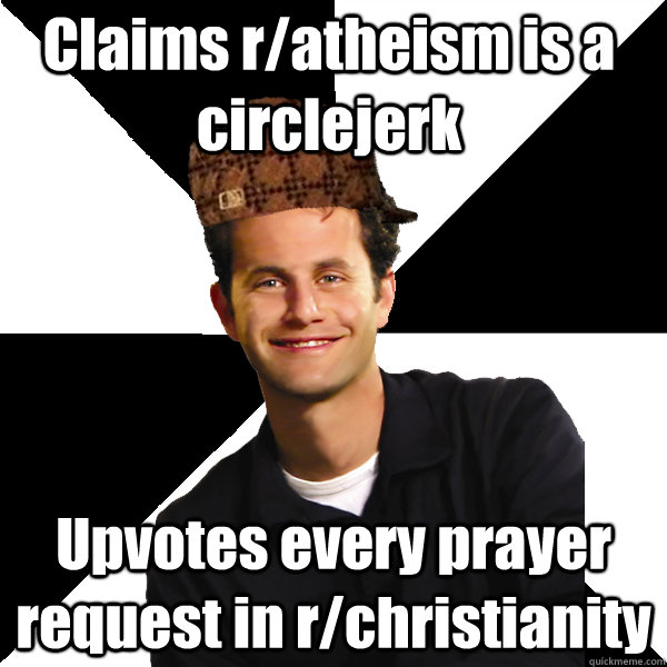 Claims r/atheism is a circlejerk Upvotes every prayer request in r/christianity  Scumbag Christian