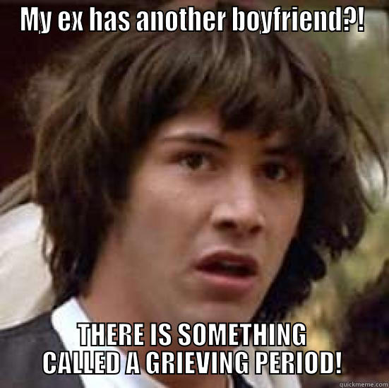 MY EX HAS ANOTHER BOYFRIEND?! THERE IS SOMETHING CALLED A GRIEVING PERIOD! conspiracy keanu