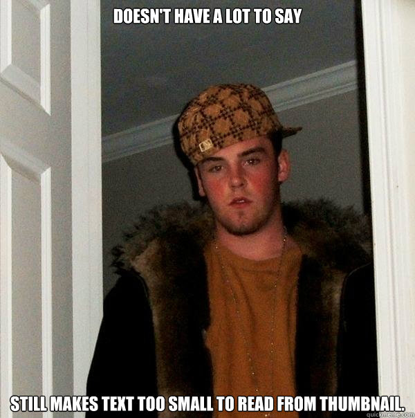 Doesn't have a lot to say                             Still makes text too small to read from thumbnail.  Scumbag Steve