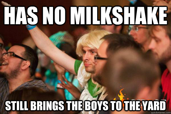 Has no milkshake still brings the boys to the yard  