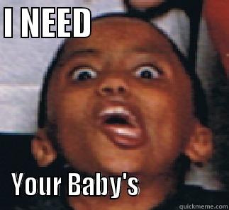 I NEED                      YOUR BABY'S                 Misc