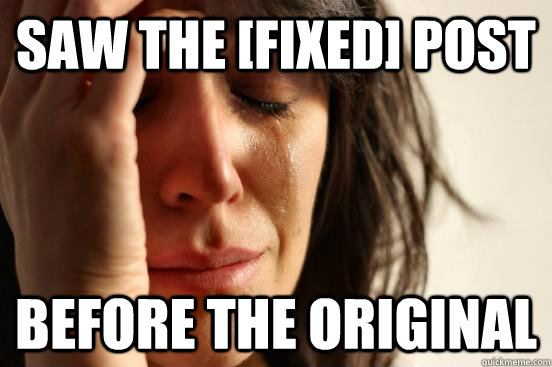 saw the [fixed] post before the original - saw the [fixed] post before the original  First World Problems