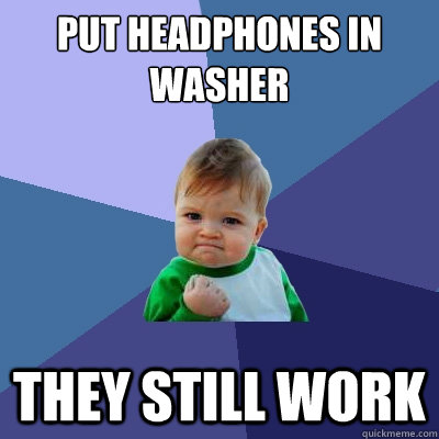 Put headphones in washer They still work  Success Kid