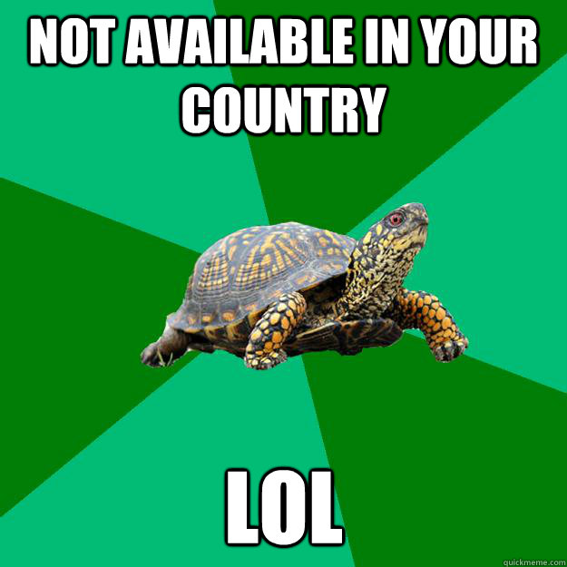 Not available in your country Lol  Torrenting Turtle