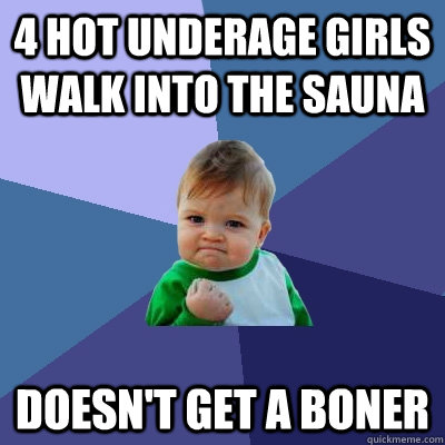 4 hot underage girls walk into the sauna Doesn't get a boner  Success Kid