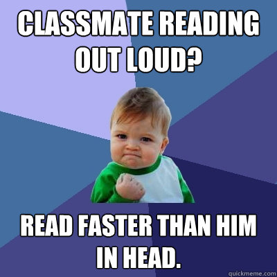 Classmate reading out loud? Read faster than him in head.  Success Kid