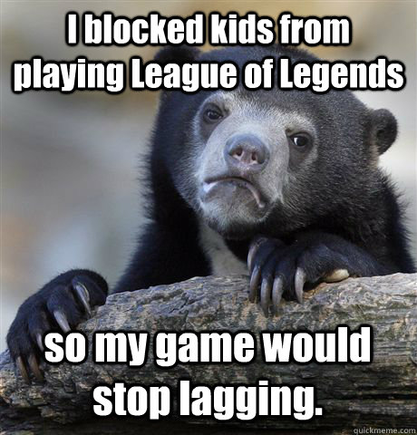 I blocked kids from playing League of Legends so my game would stop lagging.  