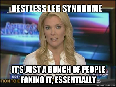 restless leg syndrome it's just a bunch of people faking it, essentially  Megyn Kelly