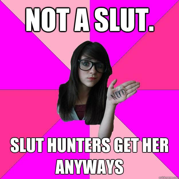 Not a slut. Slut hunters get her anyways  Idiot Nerd Girl