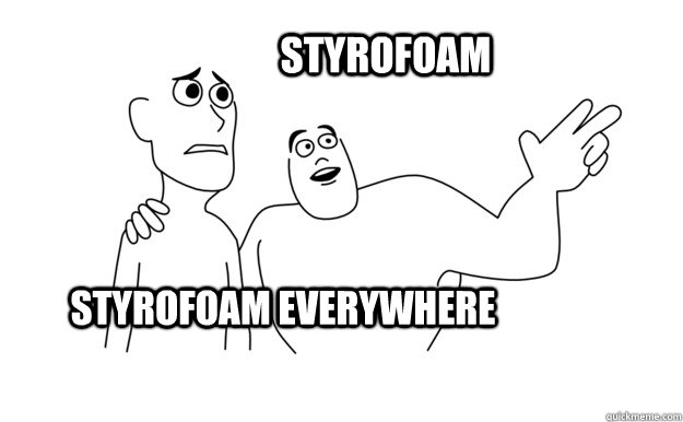 Styrofoam everywhere Styrofoam  - Styrofoam everywhere Styrofoam   x-x everywhere