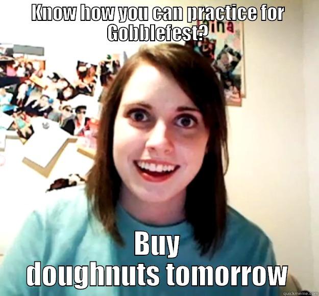 KNOW HOW YOU CAN PRACTICE FOR GOBBLEFEST? BUY DOUGHNUTS TOMORROW Overly Attached Girlfriend