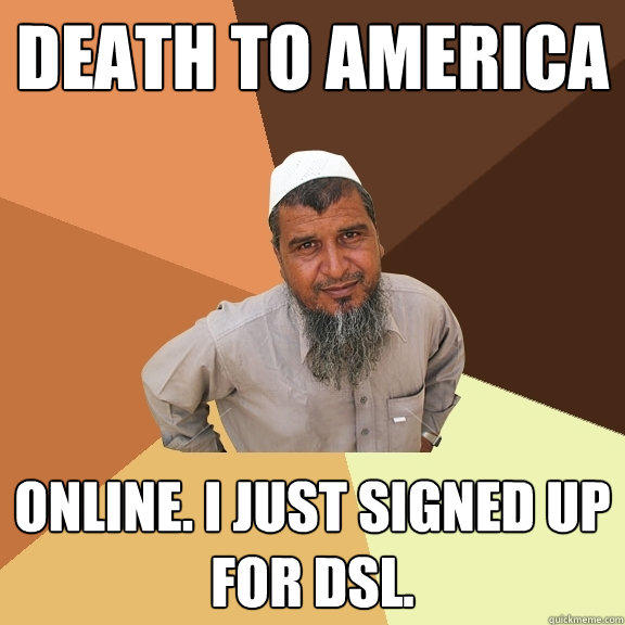 DEATH TO AMERICA ONLINE. I JUST SIGNED UP FOR DSL. - DEATH TO AMERICA ONLINE. I JUST SIGNED UP FOR DSL.  Ordinary Muslim Man