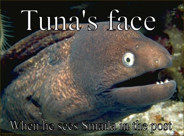 TUNA'S FACE WHEN HE SEES SMAILA IN THE POST Bad Joke Eel