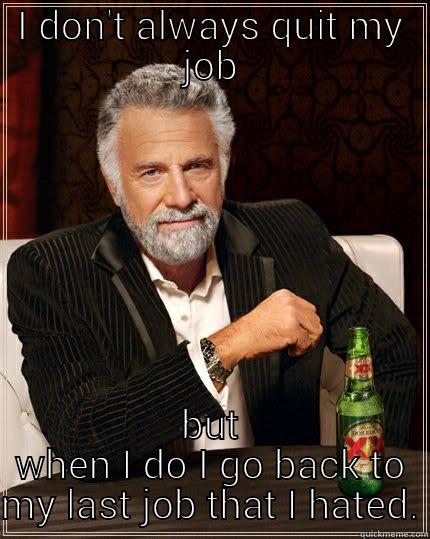 And I don't start for 3 weeks! - I DON'T ALWAYS QUIT MY JOB BUT WHEN I DO I GO BACK TO MY LAST JOB THAT I HATED. The Most Interesting Man In The World