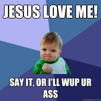 Jesus Love Me! Say it, or I'll wup ur ass - Jesus Love Me! Say it, or I'll wup ur ass  Success Kid