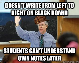 doesn't write from left to right on black board students can't understand own notes later - doesn't write from left to right on black board students can't understand own notes later  Scumbag Professor