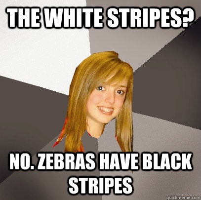 the white stripes? no. zebras have black stripes  Musically Oblivious 8th Grader